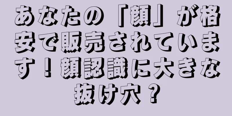 あなたの「顔」が格安で販売されています！顔認識に大きな抜け穴？