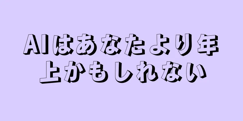 AIはあなたより年上かもしれない