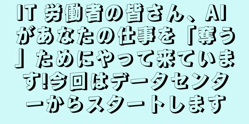IT 労働者の皆さん、AI があなたの仕事を「奪う」ためにやって来ています!今回はデータセンターからスタートします