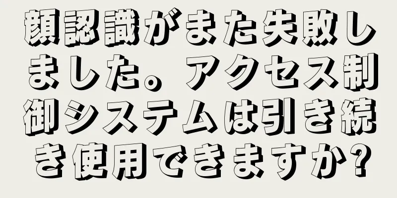 顔認識がまた失敗しました。アクセス制御システムは引き続き使用できますか?