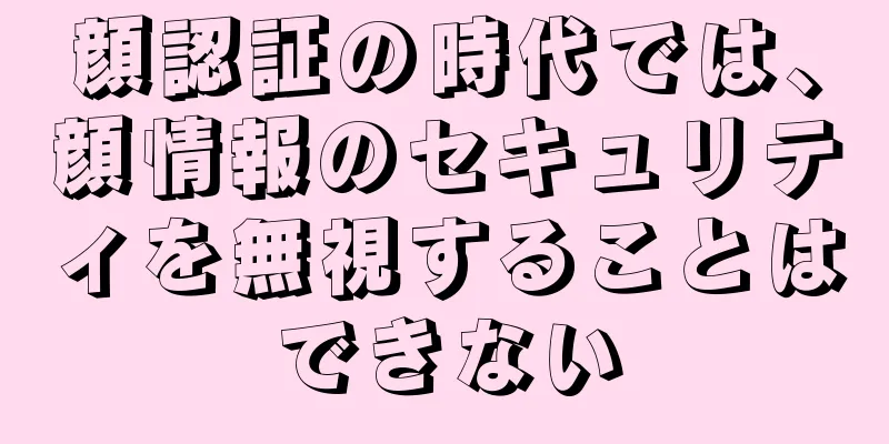 顔認証の時代では、顔情報のセキュリティを無視することはできない