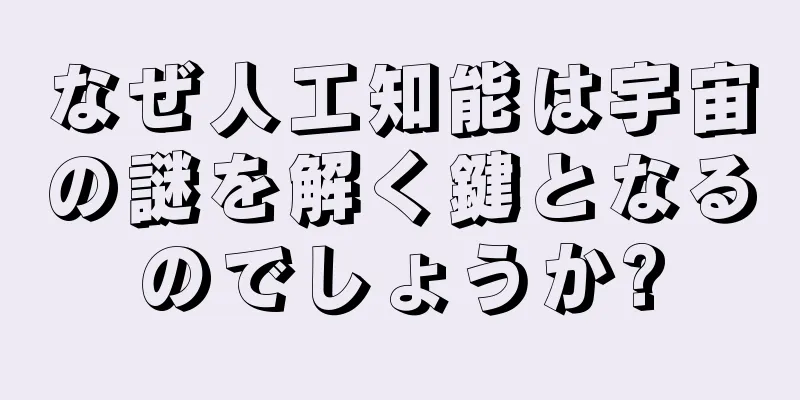 なぜ人工知能は宇宙の謎を解く鍵となるのでしょうか?