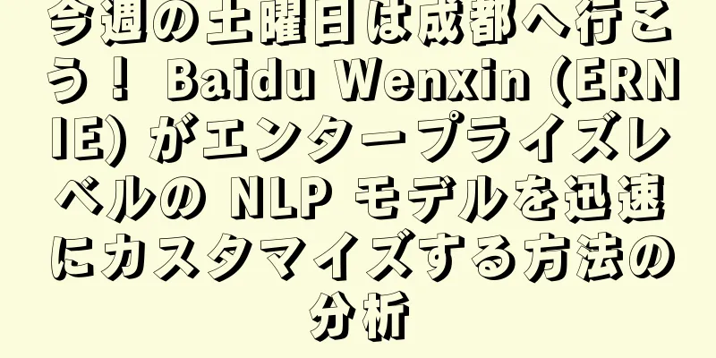 今週の土曜日は成都へ行こう！ Baidu Wenxin (ERNIE) がエンタープライズレベルの NLP モデルを迅速にカスタマイズする方法の分析