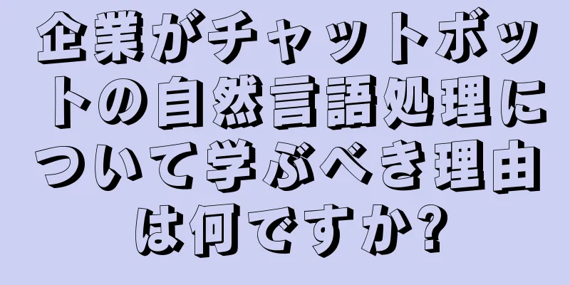 企業がチャットボットの自然言語処理について学ぶべき理由は何ですか?