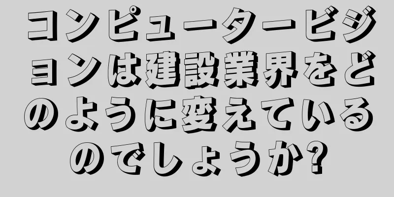 コンピュータービジョンは建設業界をどのように変えているのでしょうか?