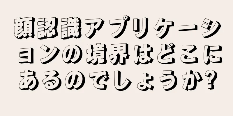 顔認識アプリケーションの境界はどこにあるのでしょうか?