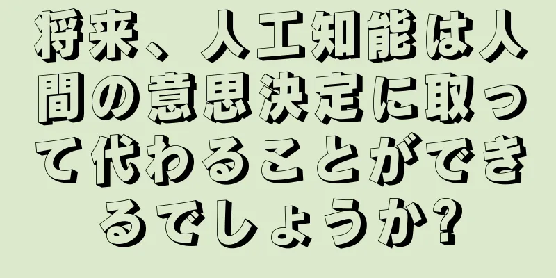 将来、人工知能は人間の意思決定に取って代わることができるでしょうか?