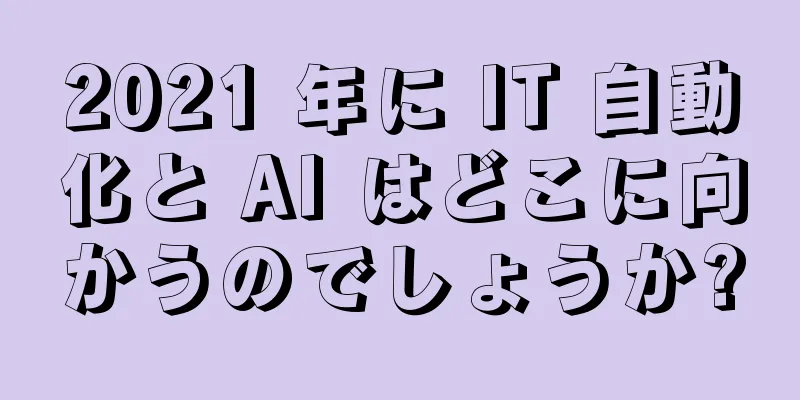 2021 年に IT 自動化と AI はどこに向かうのでしょうか?