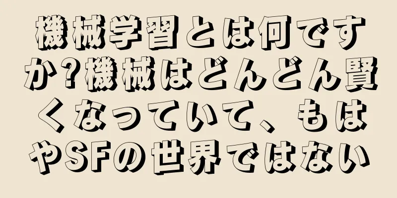 機械学習とは何ですか?機械はどんどん賢くなっていて、もはやSFの世界ではない