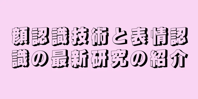 顔認識技術と表情認識の最新研究の紹介