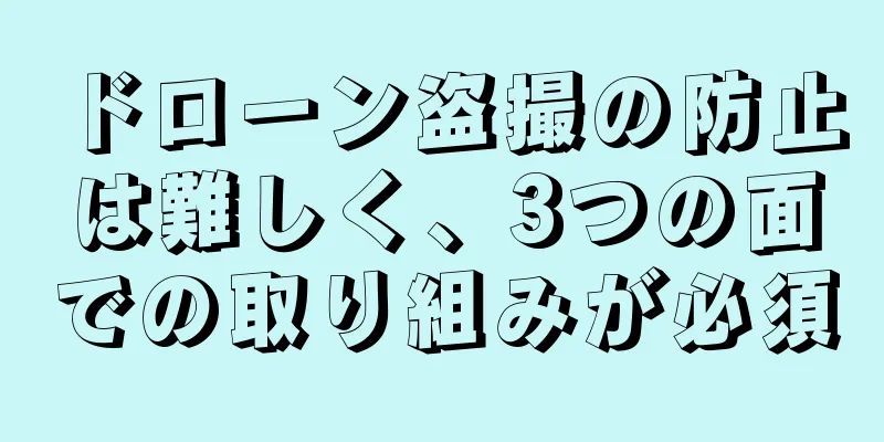 ドローン盗撮の防止は難しく、3つの面での取り組みが必須