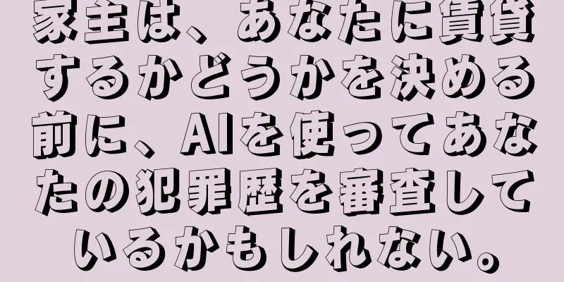 家主は、あなたに賃貸するかどうかを決める前に、AIを使ってあなたの犯罪歴を審査しているかもしれない。