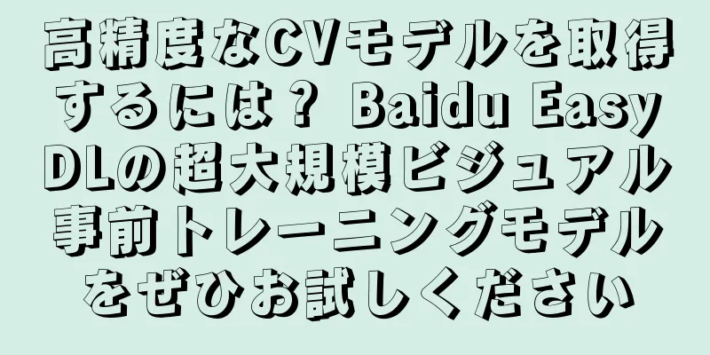 高精度なCVモデルを取得するには？ Baidu EasyDLの超大規模ビジュアル事前トレーニングモデルをぜひお試しください