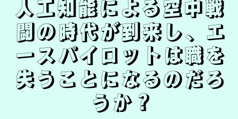 人工知能による空中戦闘の時代が到来し、エースパイロットは職を失うことになるのだろうか？
