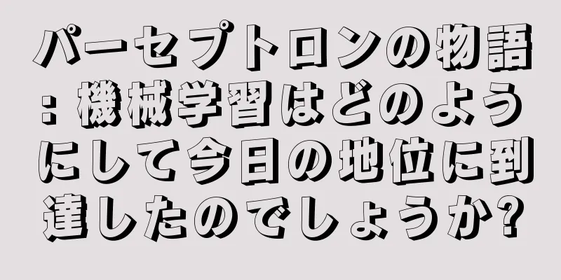パーセプトロンの物語: 機械学習はどのようにして今日の地位に到達したのでしょうか?
