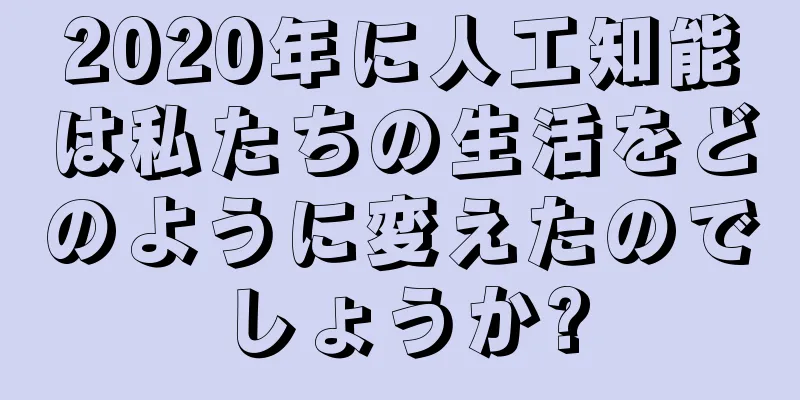 2020年に人工知能は私たちの生活をどのように変えたのでしょうか?