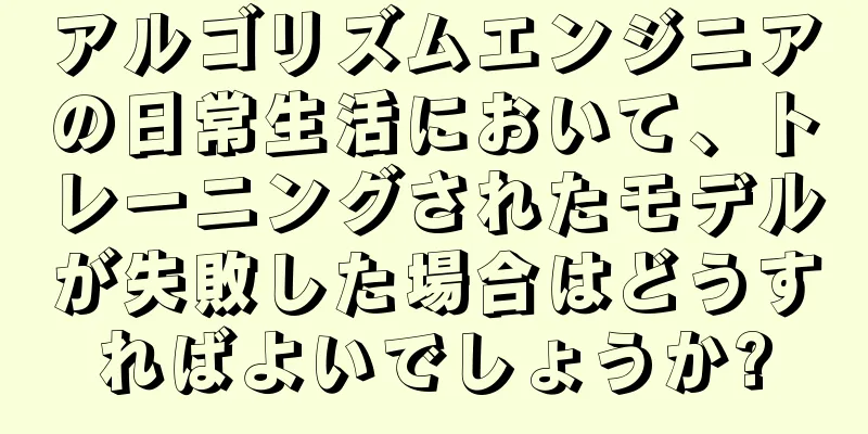 アルゴリズムエンジニアの日常生活において、トレーニングされたモデルが失敗した場合はどうすればよいでしょうか?