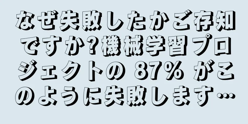 なぜ失敗したかご存知ですか?機械学習プロジェクトの 87% がこのように失敗します…