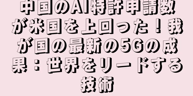中国のAI特許申請数が米国を上回った！我が国の最新の5Gの成果：世界をリードする技術