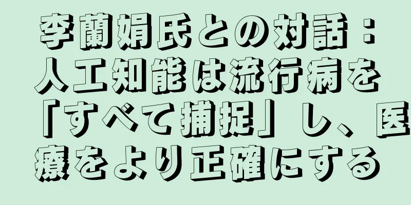 李蘭娟氏との対話：人工知能は流行病を「すべて捕捉」し、医療をより正確にする