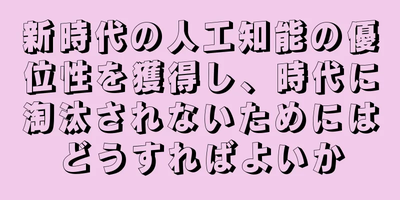 新時代の人工知能の優位性を獲得し、時代に淘汰されないためにはどうすればよいか