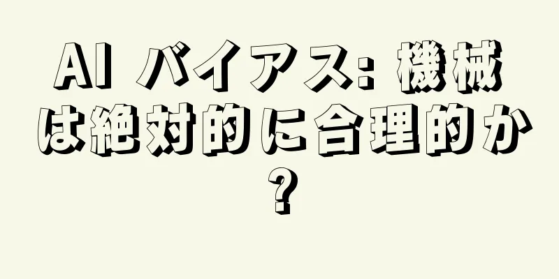 AI バイアス: 機械は絶対的に合理的か?