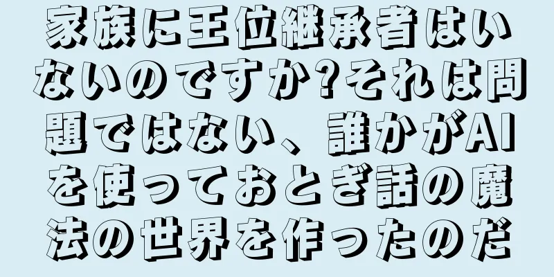 家族に王位継承者はいないのですか?それは問題ではない、誰かがAIを使っておとぎ話の魔法の世界を作ったのだ