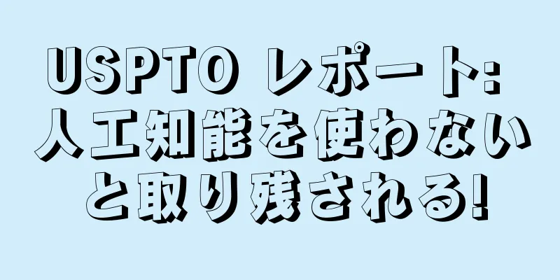 USPTO レポート: 人工知能を使わないと取り残される!
