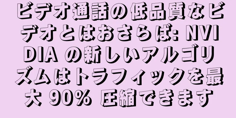 ビデオ通話の低品質なビデオとはおさらば: NVIDIA の新しいアルゴリズムはトラフィックを最大 90% 圧縮できます