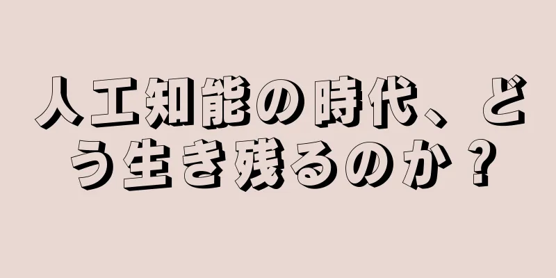 人工知能の時代、どう生き残るのか？