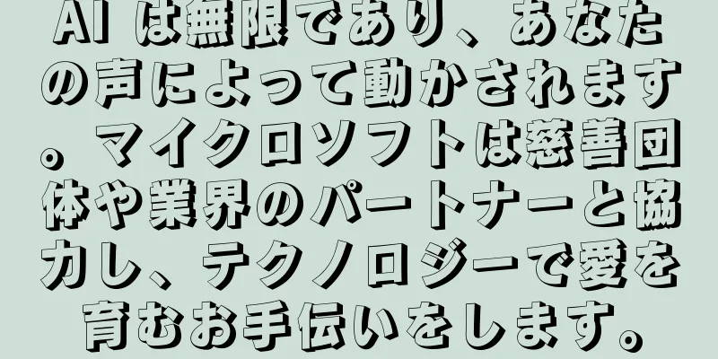 AI は無限であり、あなたの声によって動かされます。マイクロソフトは慈善団体や業界のパートナーと協力し、テクノロジーで愛を育むお手伝いをします。
