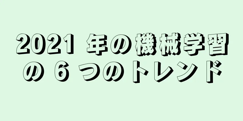 2021 年の機械学習の 6 つのトレンド