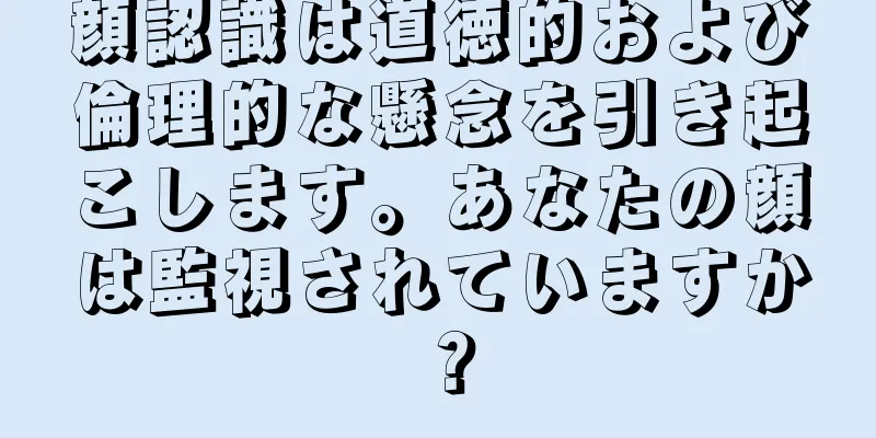 顔認識は道徳的および倫理的な懸念を引き起こします。あなたの顔は監視されていますか？