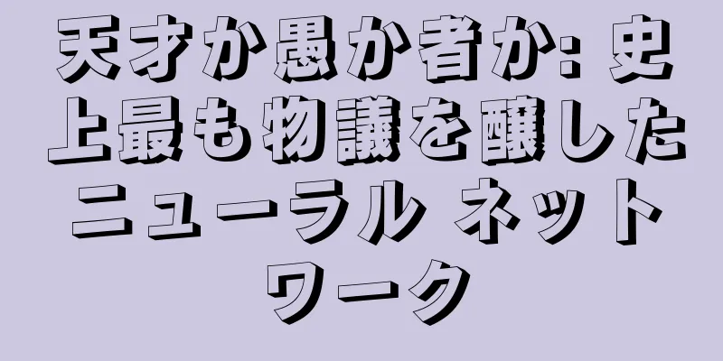 天才か愚か者か: 史上最も物議を醸したニューラル ネットワーク