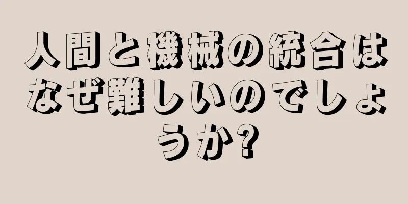 人間と機械の統合はなぜ難しいのでしょうか?