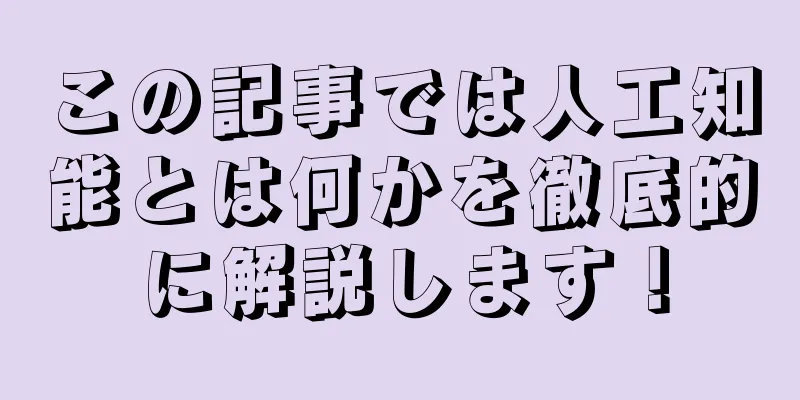 この記事では人工知能とは何かを徹底的に解説します！