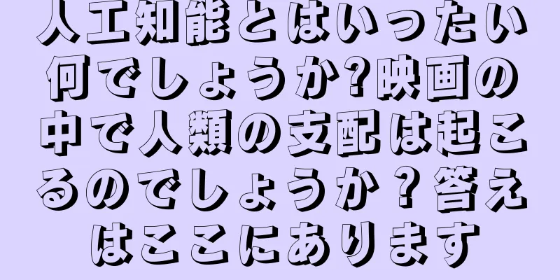 人工知能とはいったい何でしょうか?映画の中で人類の支配は起こるのでしょうか？答えはここにあります