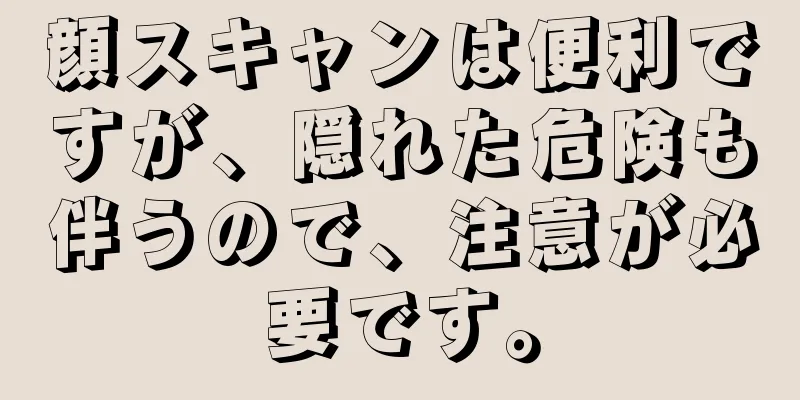 顔スキャンは便利ですが、隠れた危険も伴うので、注意が必要です。