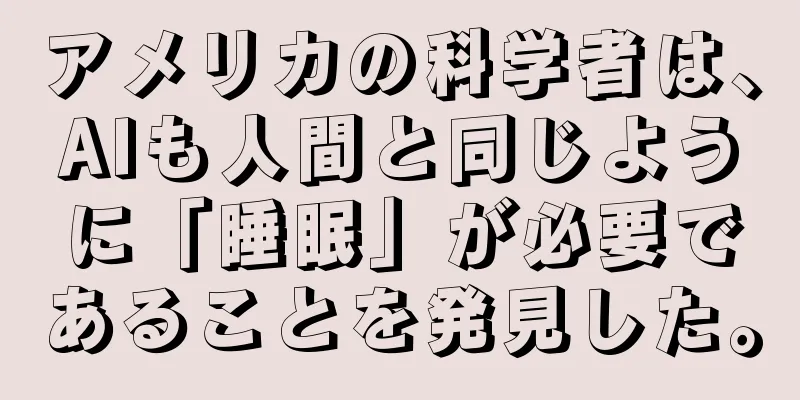 アメリカの科学者は、AIも人間と同じように「睡眠」が必要であることを発見した。