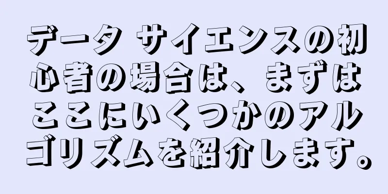データ サイエンスの初心者の場合は、まずはここにいくつかのアルゴリズムを紹介します。