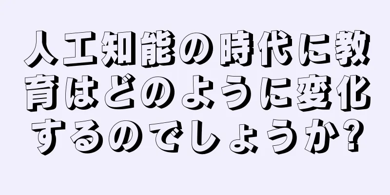 人工知能の時代に教育はどのように変化するのでしょうか?