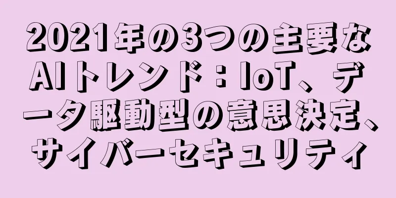 2021年の3つの主要なAIトレンド：IoT、データ駆動型の意思決定、サイバーセキュリティ