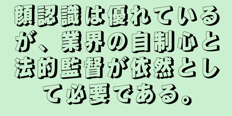 顔認識は優れているが、業界の自制心と法的監督が依然として必要である。