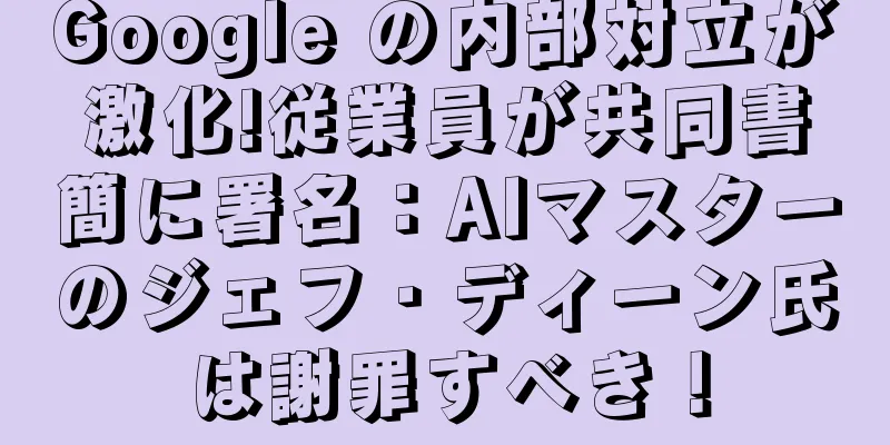 Google の内部対立が激化!従業員が共同書簡に署名：AIマスターのジェフ・ディーン氏は謝罪すべき！