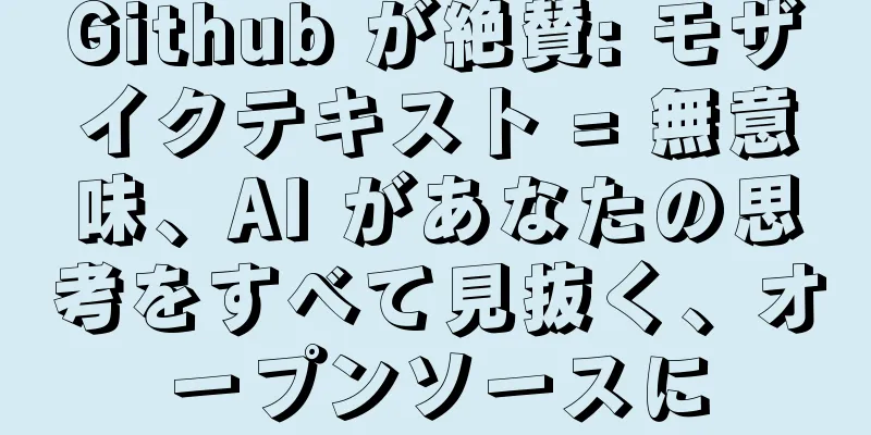 Github が絶賛: モザイクテキスト = 無意味、AI があなたの思考をすべて見抜く、オープンソースに