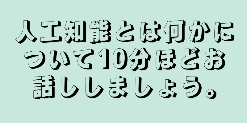 人工知能とは何かについて10分ほどお話ししましょう。