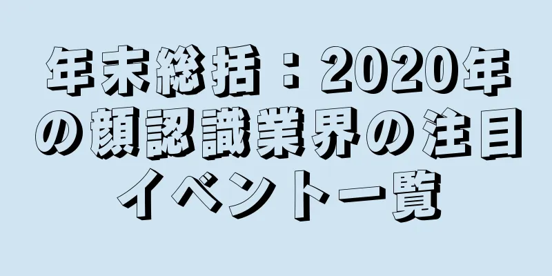 年末総括：2020年の顔認識業界の注目イベント一覧
