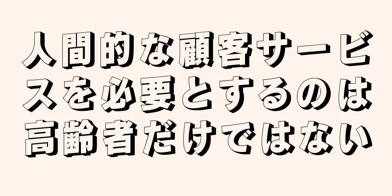人間的な顧客サービスを必要とするのは高齢者だけではない