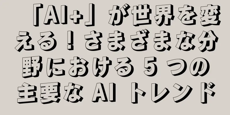 「AI+」が世界を変える！さまざまな分野における 5 つの主要な AI トレンド