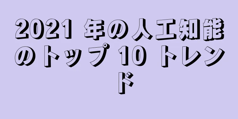 2021 年の人工知能のトップ 10 トレンド